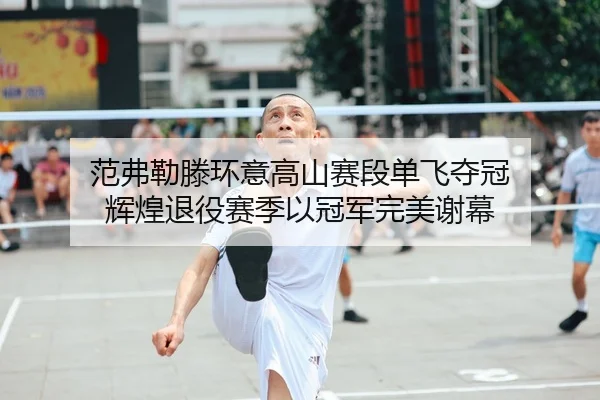 fan-fu-lei-teng-huan-yi-gao-shan-sai-duan-dan-fei-duo-guan-hui-huang-tui-yi-sai-ji-yi-guan-jun-wan-mei-xie-mu-2-648.jpg